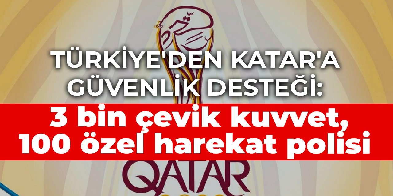 Türkiye'den Katar'a güvenlik desteği: 3 bin çevik kuvvet, 100 özel harekat polisi