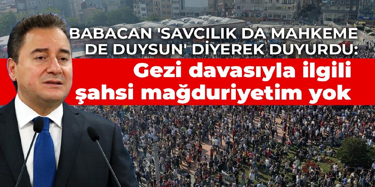 Babacan 'savcılık da mahkeme de duysun' diyerek duyurdu: Gezi davasıyla ilgili şahsi mağduriyetim yok