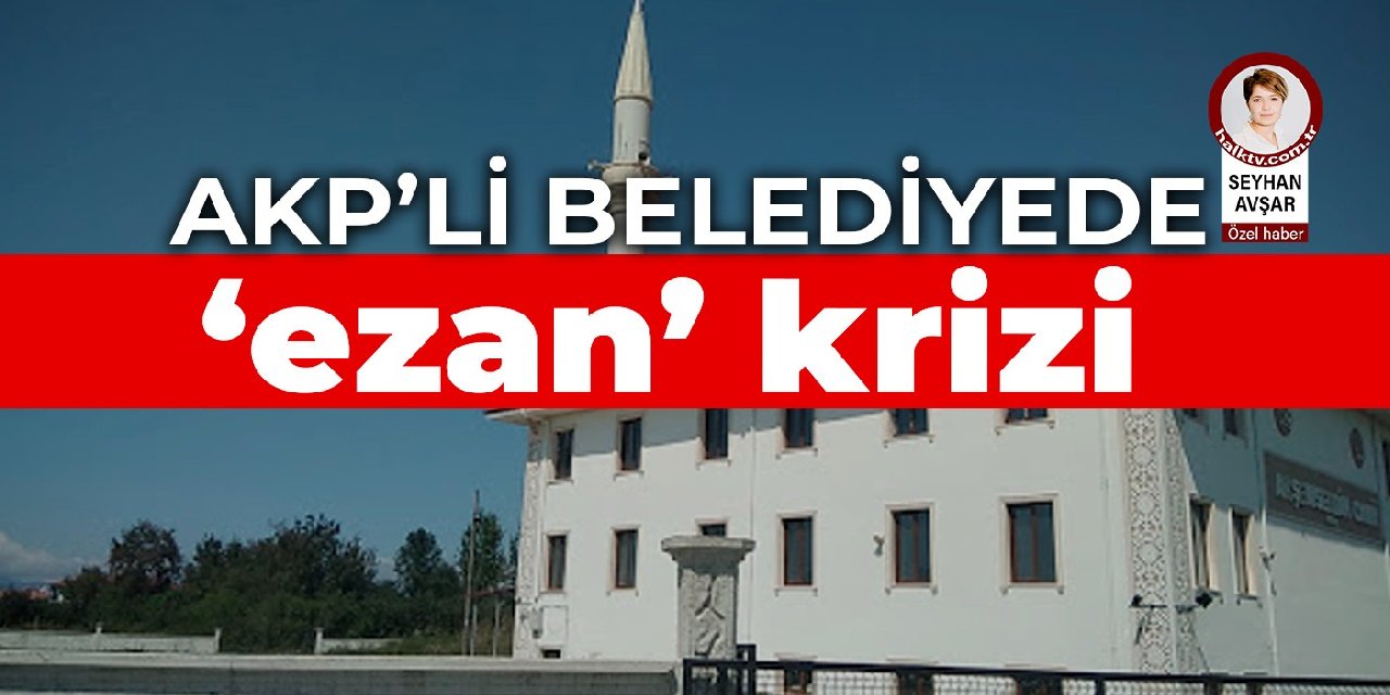 AKP’li belediyede ‘ezan’ krizi