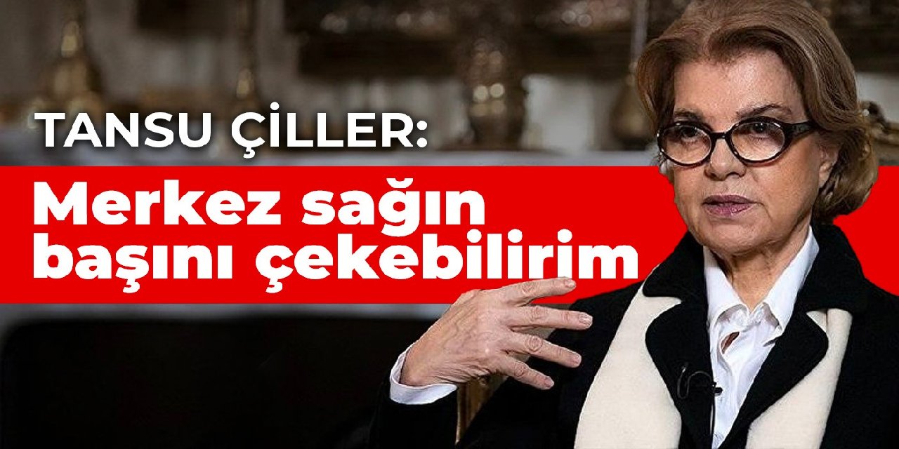 Tansu Çiller: Merkez sağın başını çekebilirim