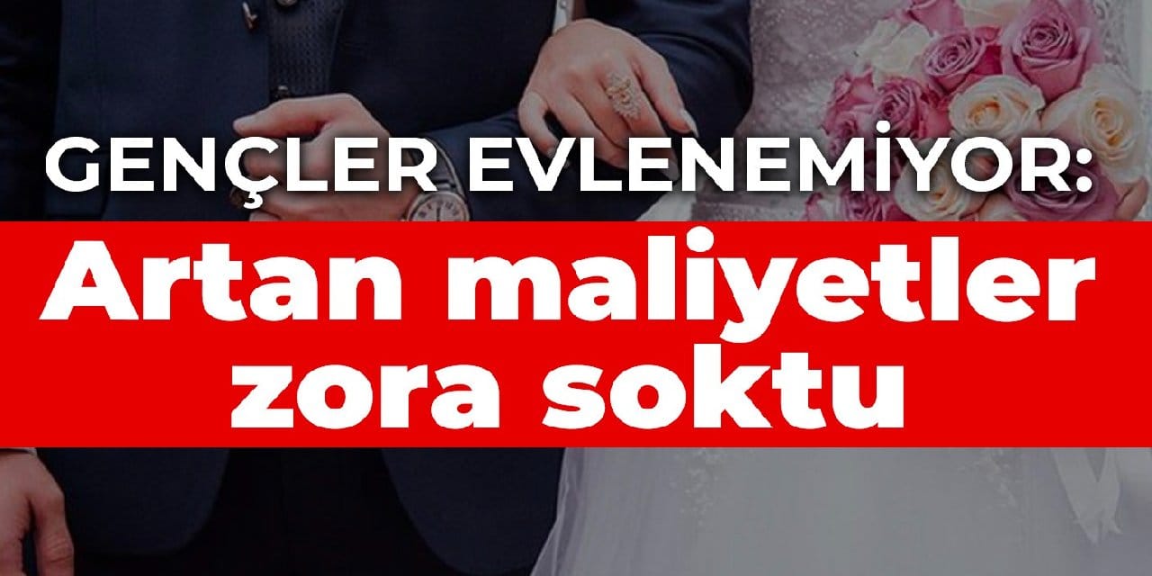 Gençler evlenemiyor: Artan maliyetler zora soktu