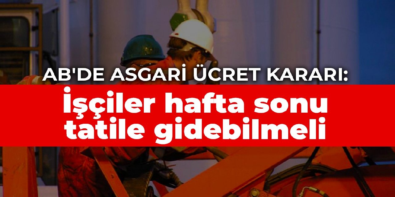 AB'de asgari ücret kararı: İşçiler hafta sonu tatile gidebilmeli