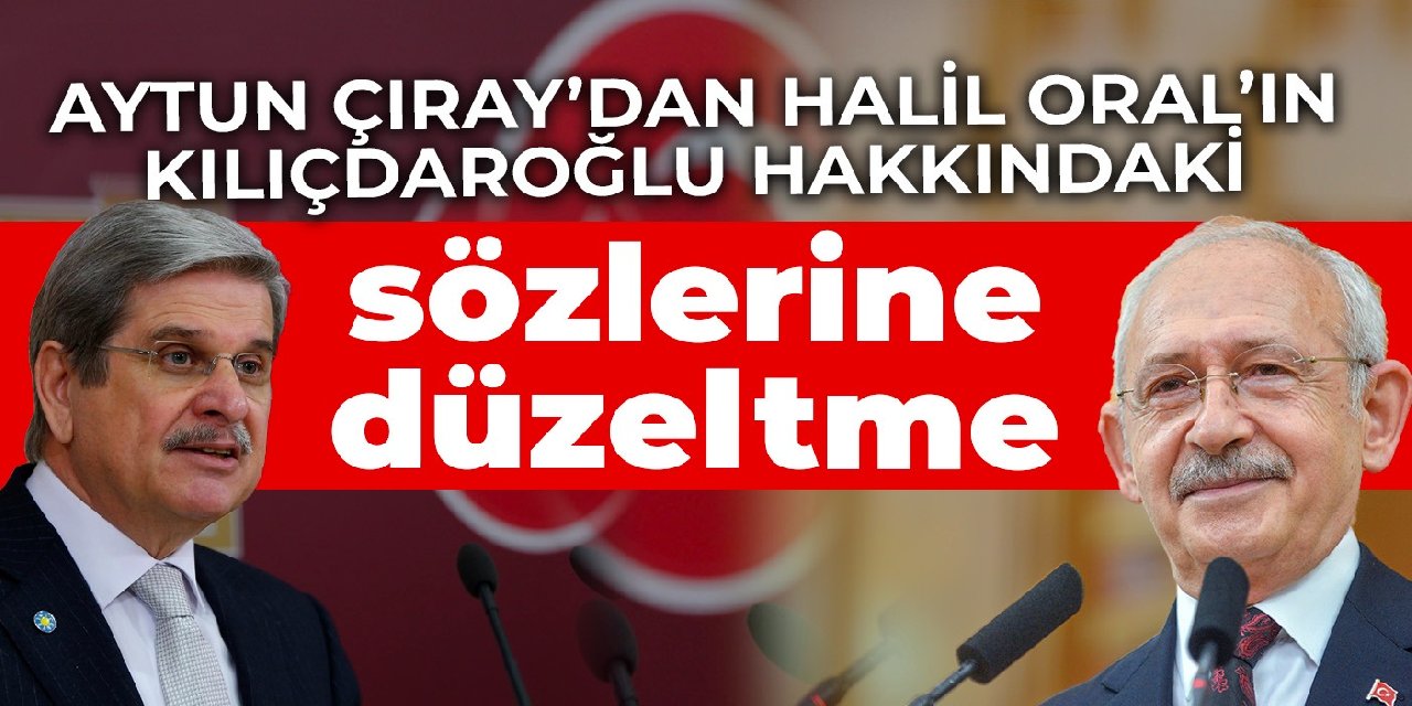 Aytun Çıray’dan Halil Oral’ın Kılıçdaroğlu hakkındaki sözlerine düzeltme