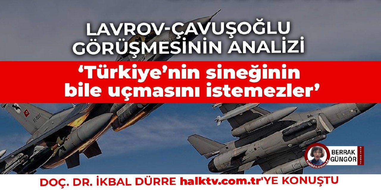 Lavrov-Çavuşoğlu görüşmesinin analizi: Türkiye’nin sineğinin bile uçmasını istemezler