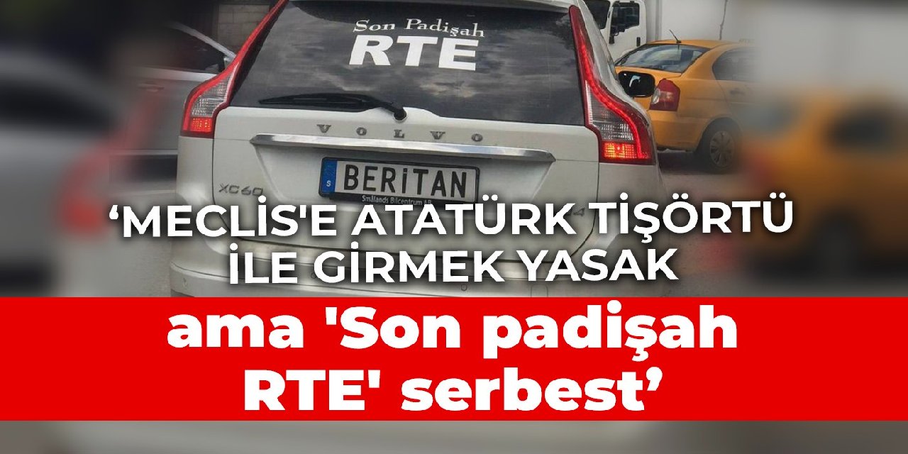 CHP'li Sertel: Meclis'e Atatürk tişörtü ile girmek yasak ama 'Son padişah RTE' serbest