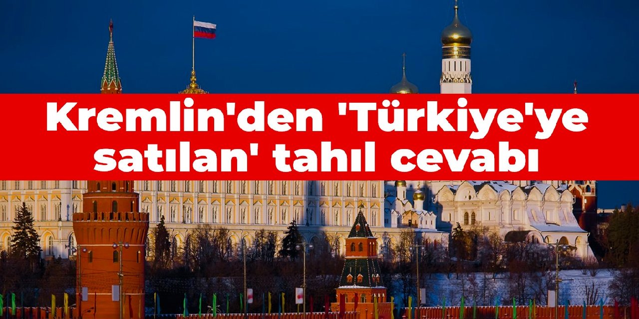 Kremlin'den 'Türkiye'ye satılan' tahıl cevabı