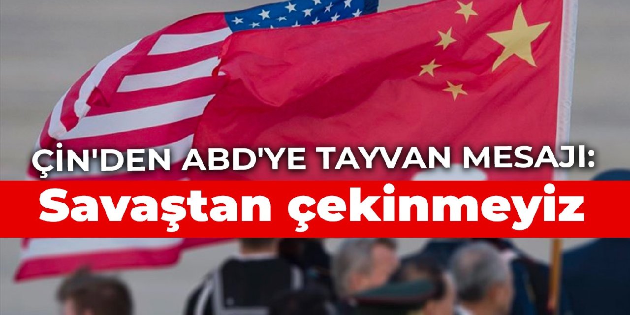 Çin'den ABD'ye Tayvan mesajı: Savaş çıkartmaktan çekinmeyiz