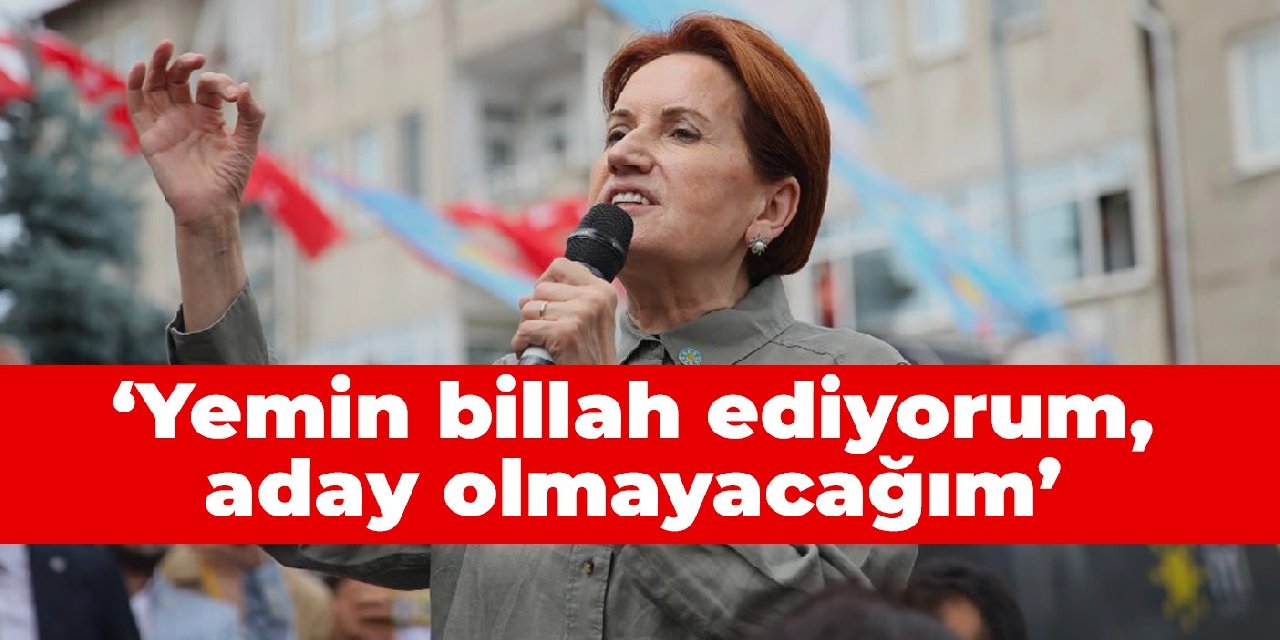 Akşener: Yemin billah ediyorum, aday olmayacağım