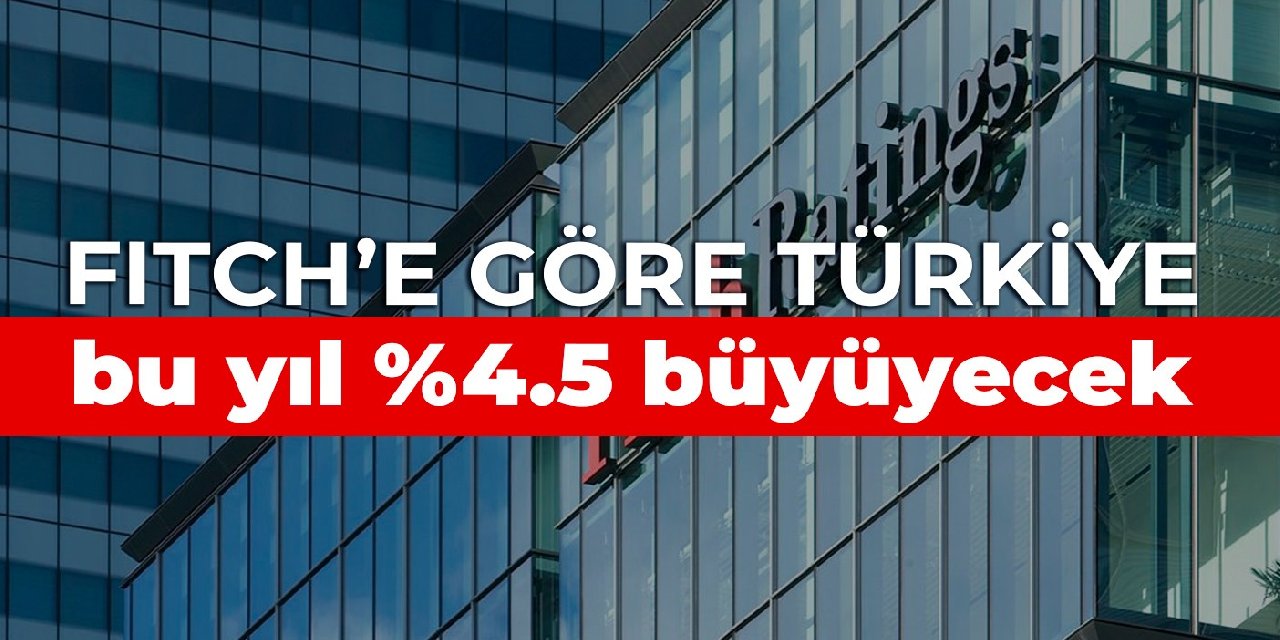 Fitch’e göre Türkiye bu yıl %4.5 büyüyecek