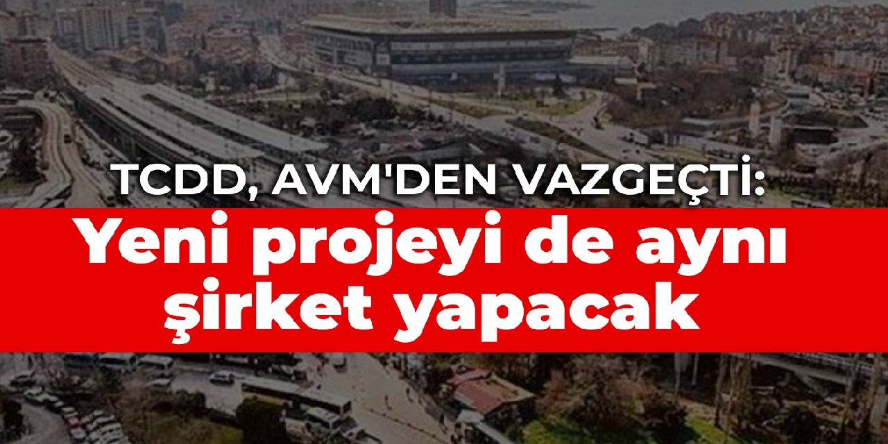 TCDD, AVM'den vazgeçti: Yeni projeyi de aynı şirket yapacak