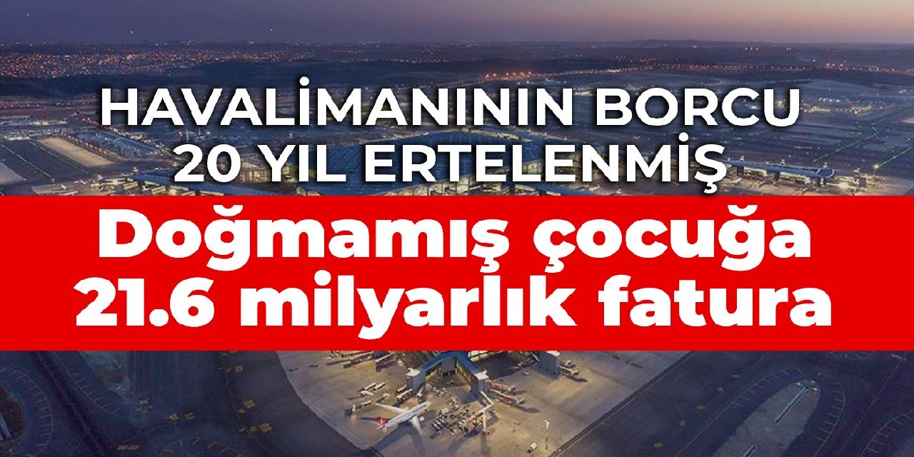 Doğmamış çocuğa borç: İstanbul Havalimanı’nı işleten İGA’nın borcu 20 yıl ertelendi