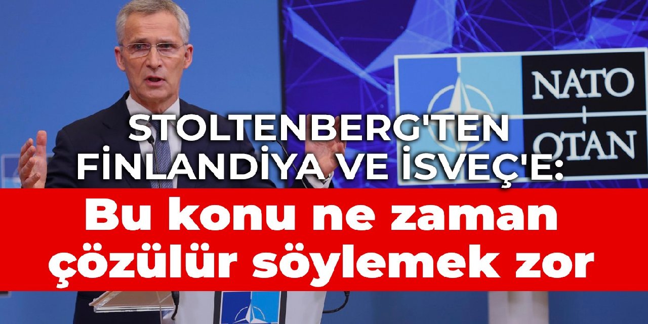 Stoltenberg'ten Finlandiya ve İsveç'e: Bu konu ne zaman çözülür söylemek zor
