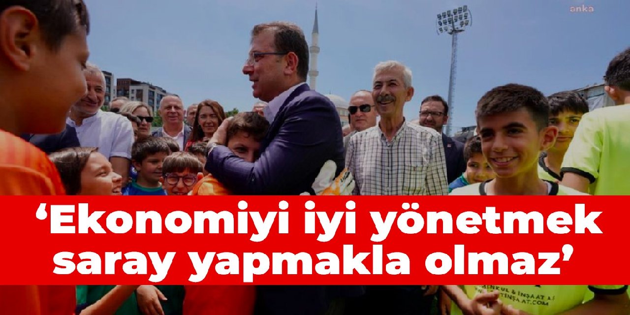 Ekrem İmamoğlu: Ekonomiyi iyi yönetmek saray yapmakla olmaz