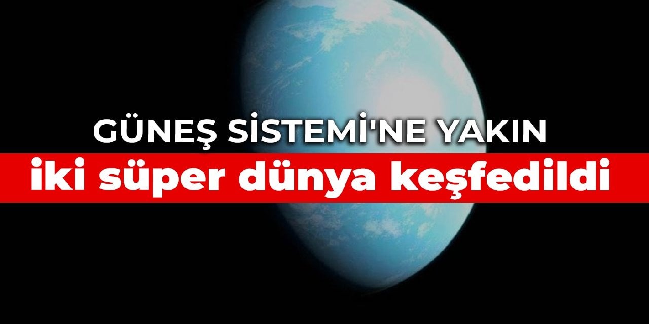 Güneş Sistemi'ne yakın iki süper dünya keşfedildi