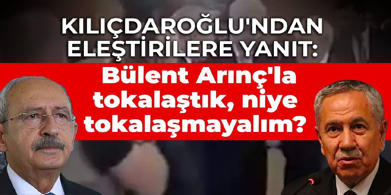 Kılıçdaroğlu'ndan eleştirilere yanıt: Bülent Arınç'la tokalaştık, niye tokalaşmayalım?