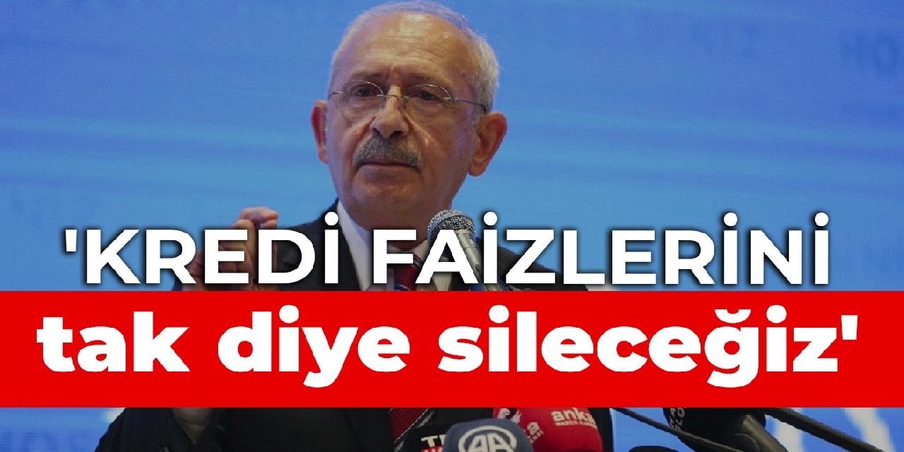 Kılıçdaroğlu: Kredi faizlerini tak diye sileceğiz