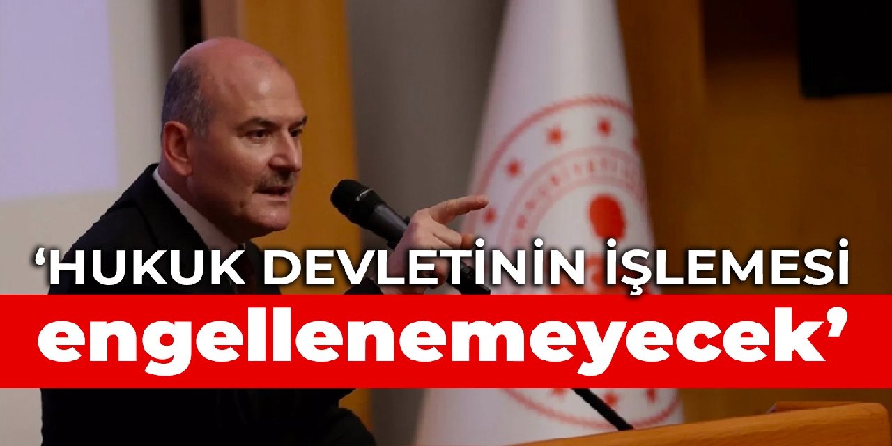 Soylu: Hukuk devletinin işlemesi engellenemeyecek
