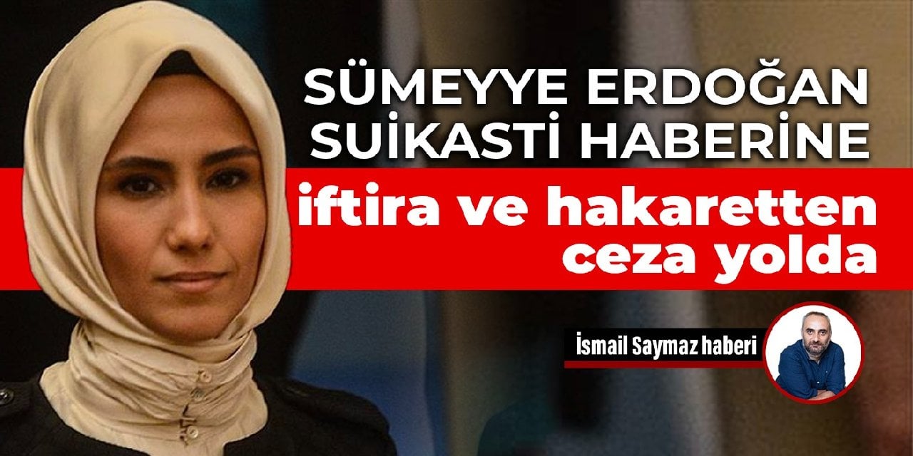 Sümeyye Erdoğan suikasti haberine iftira ve hakaretten ceza yolda
