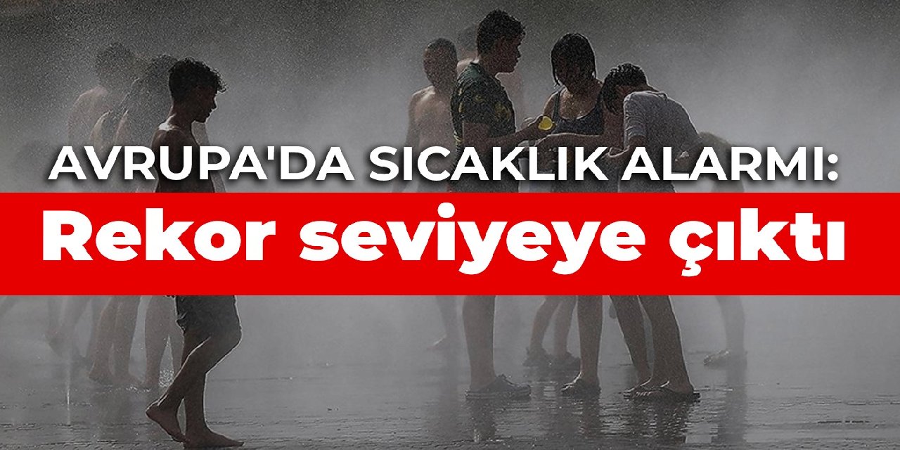 Avrupa'da sıcaklık alarmı: Rekor seviyeye çıktı
