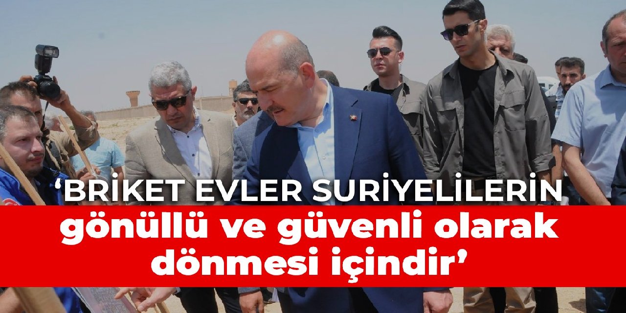 Bakan Soylu: Briket evler Suriyelilerin gönüllü ve güvenli olarak dönmesi içindir