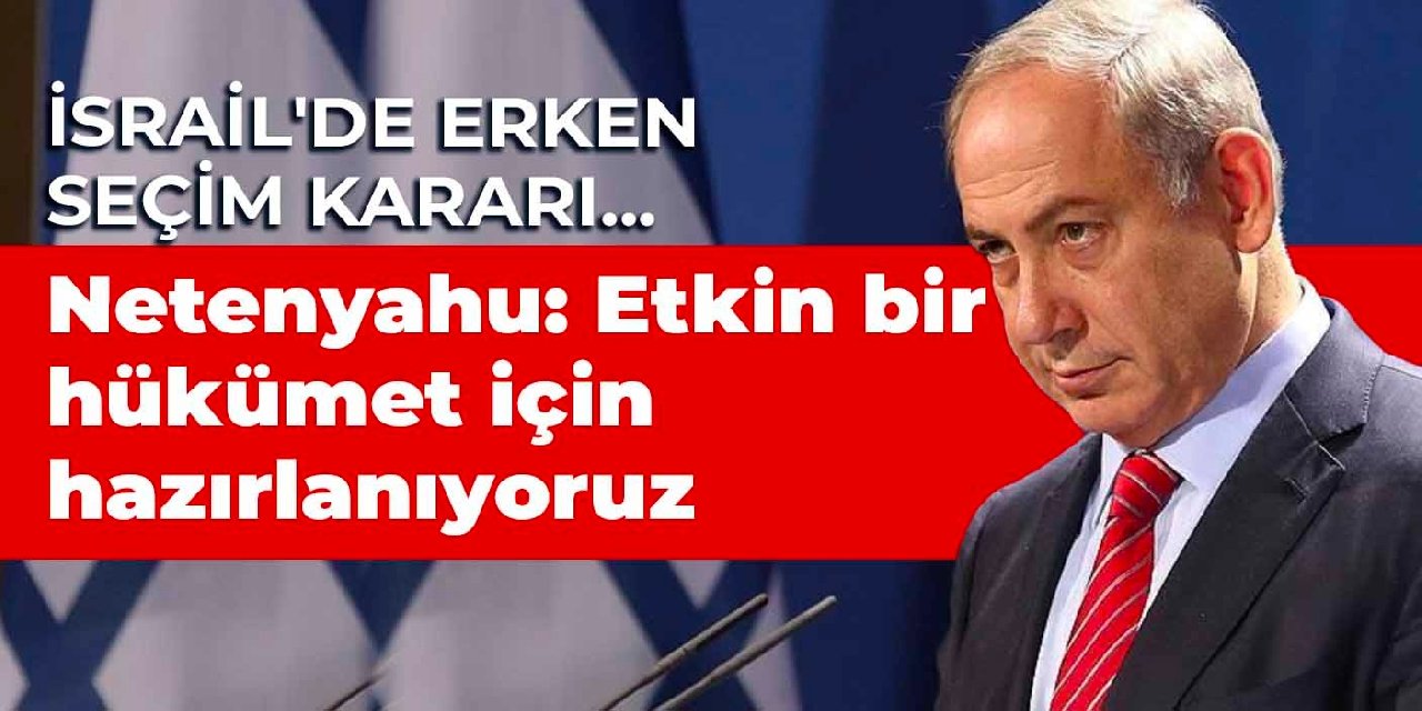 İsrail'de erken seçim kararı... Netanyahu: Etkin bir hükümet için hazırlanıyoruz