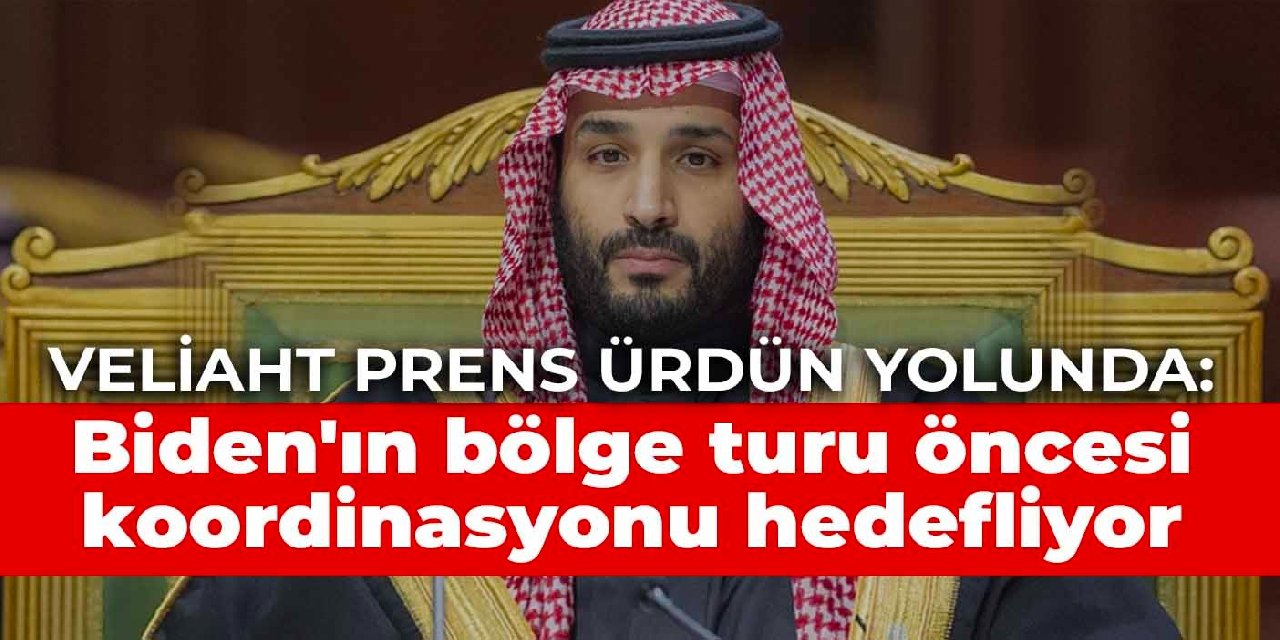 Veliaht Prens Ürdün yolunda: Biden'ın bölge turu öncesi koordinasyonu hedefliyor