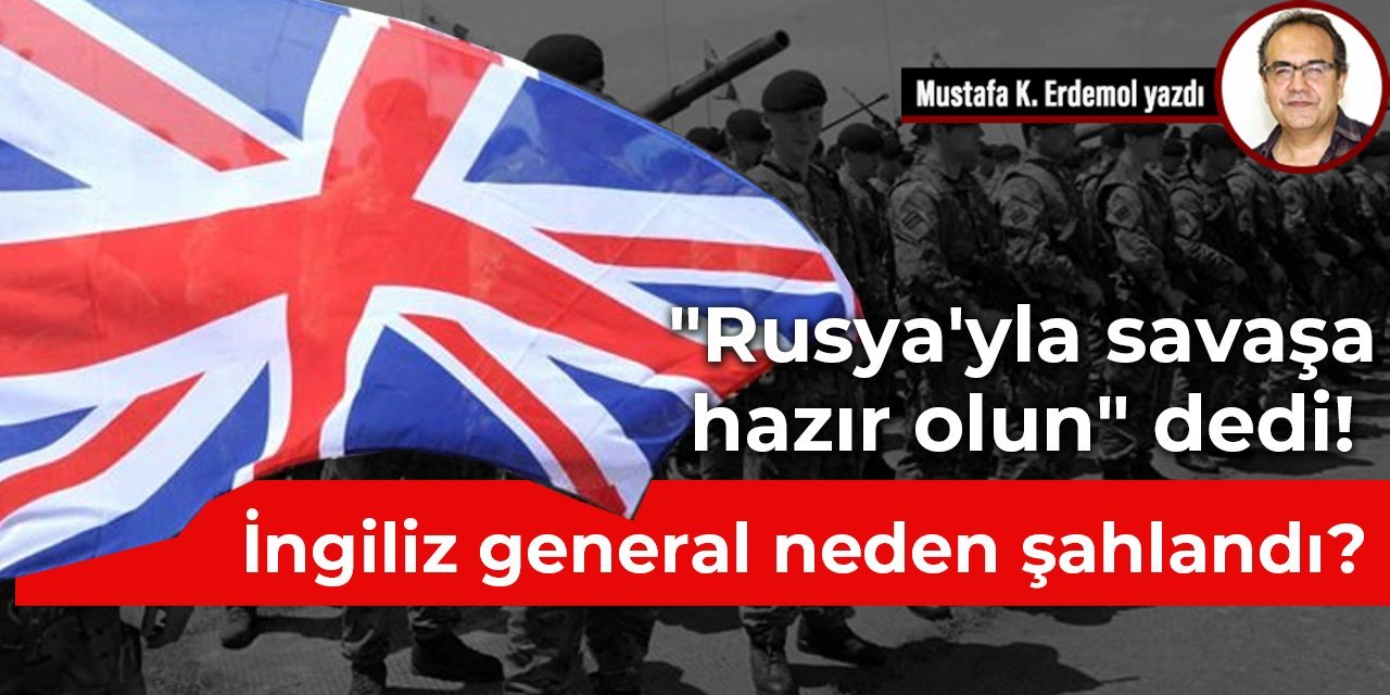 "Rusya'yla savaşa hazır olun" dedi! İngiliz general neden şahlandı?
