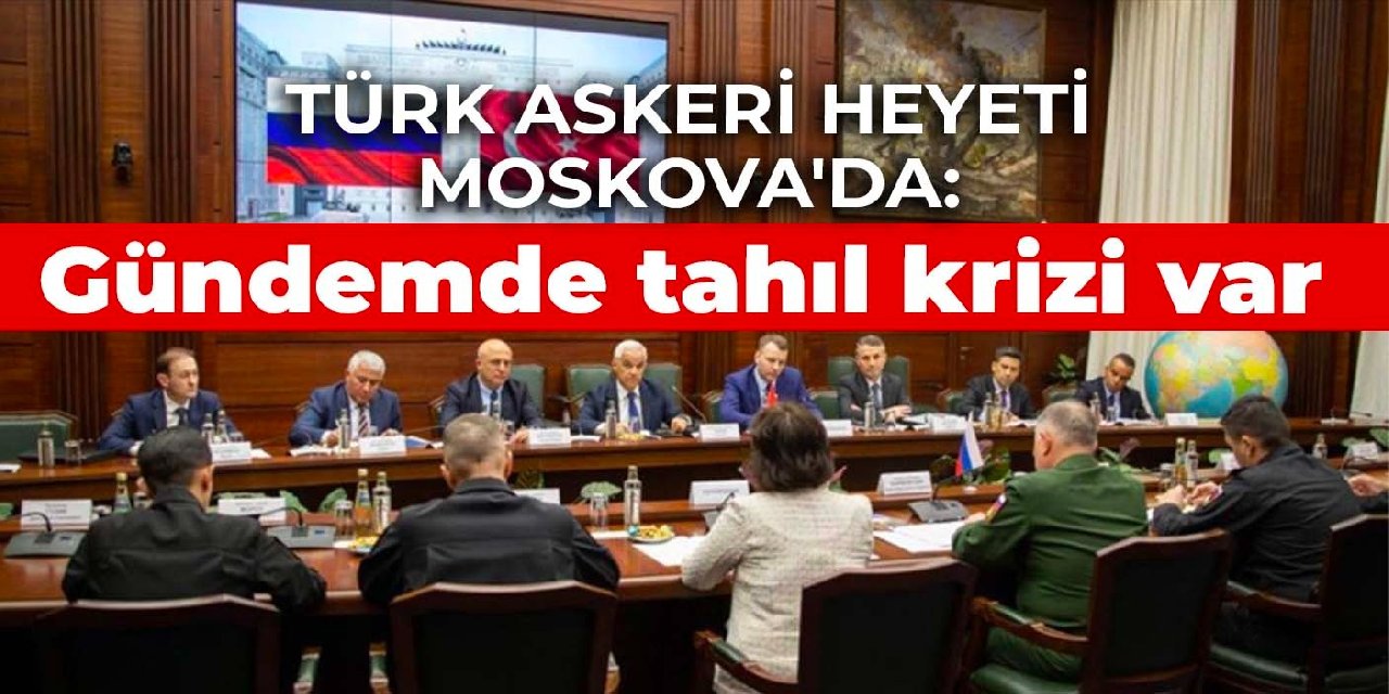 Türk askeri heyeti Moskova'da: Gündemde tahıl krizi var