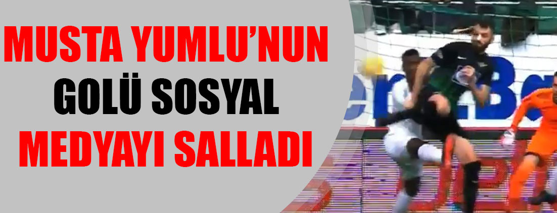Mustafa Yumlu'nun golü sosyal medyayı salladı