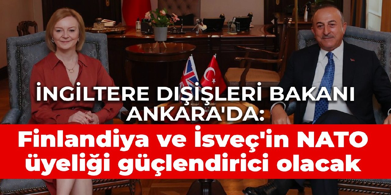 İngiltere Dışişleri Bakanı Ankara'da: Finlandiya ve İsveç'in NATO üyeliği güçlendirici olacak