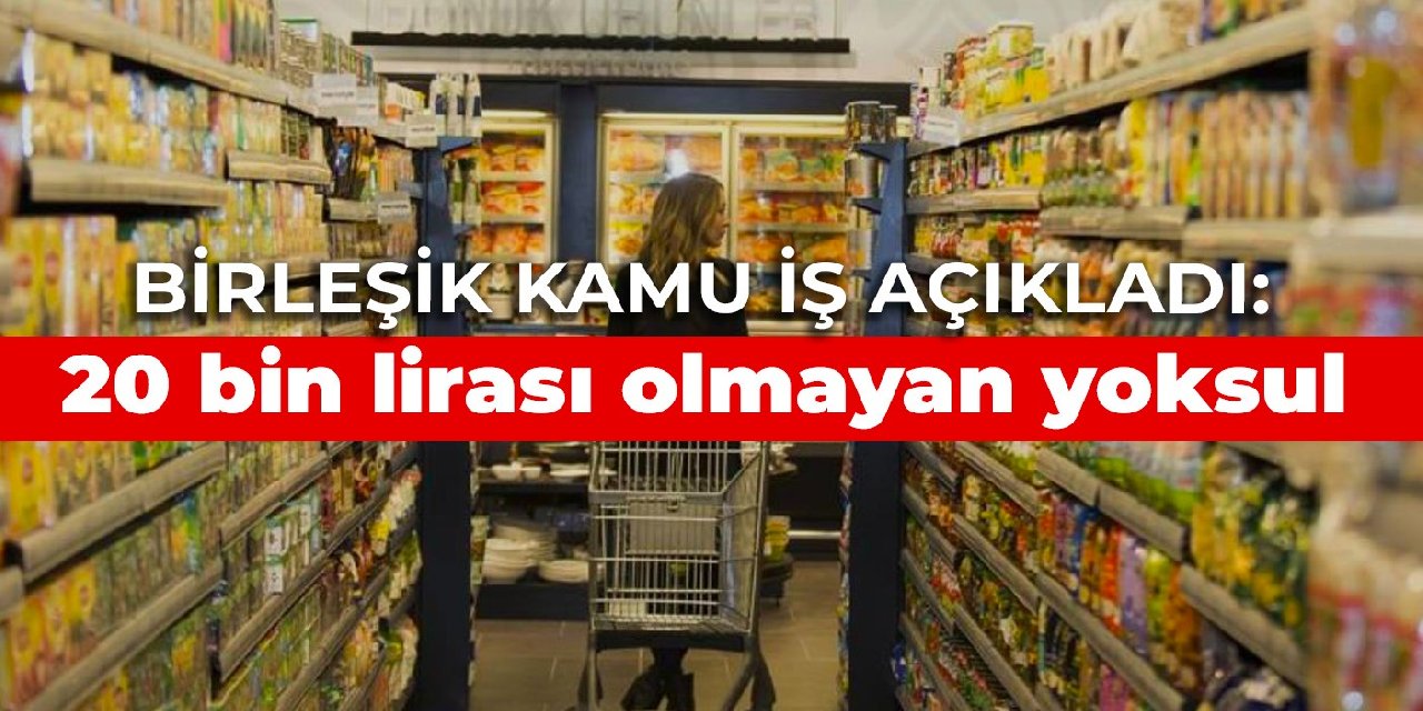 Birleşik Kamu İş açıkladı: 20 bin lirası olmayan yoksul