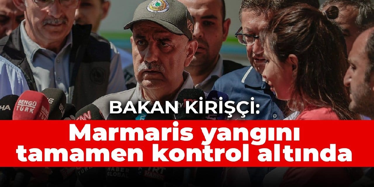 Bakan Kirişçi: Yangın tamamen kontrol altına alındı, soğutma çalışmaları sürecek