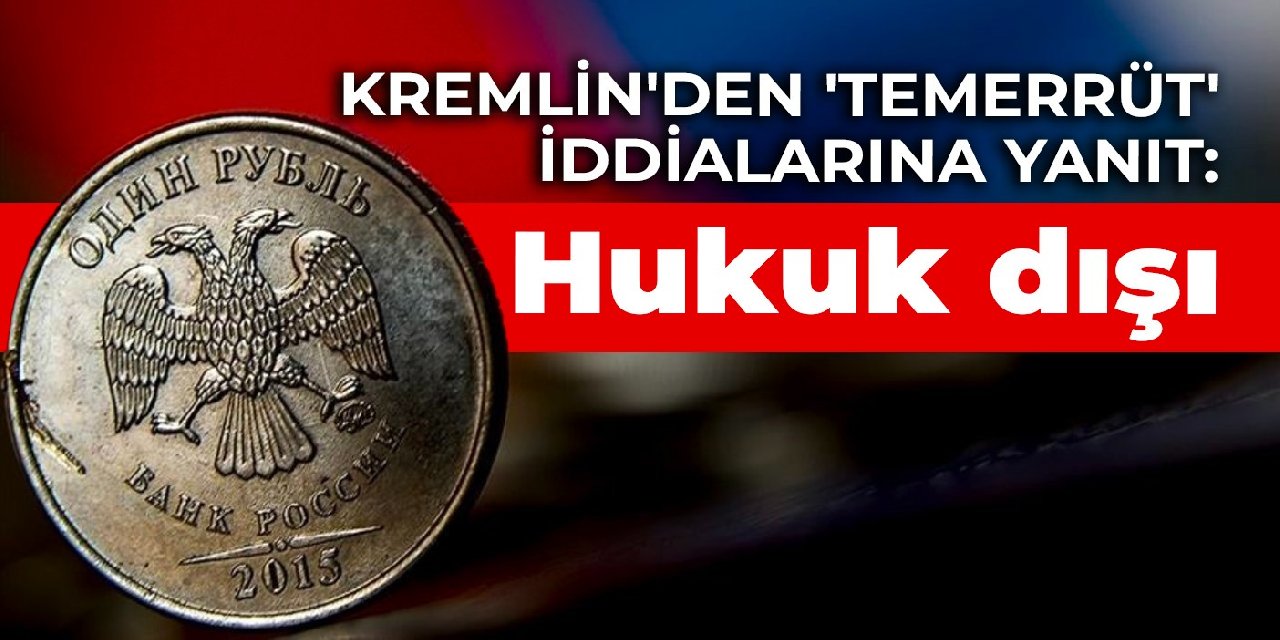 Kremlin'den 'temerrüt' iddialarına yanıt: Hukuk dışı
