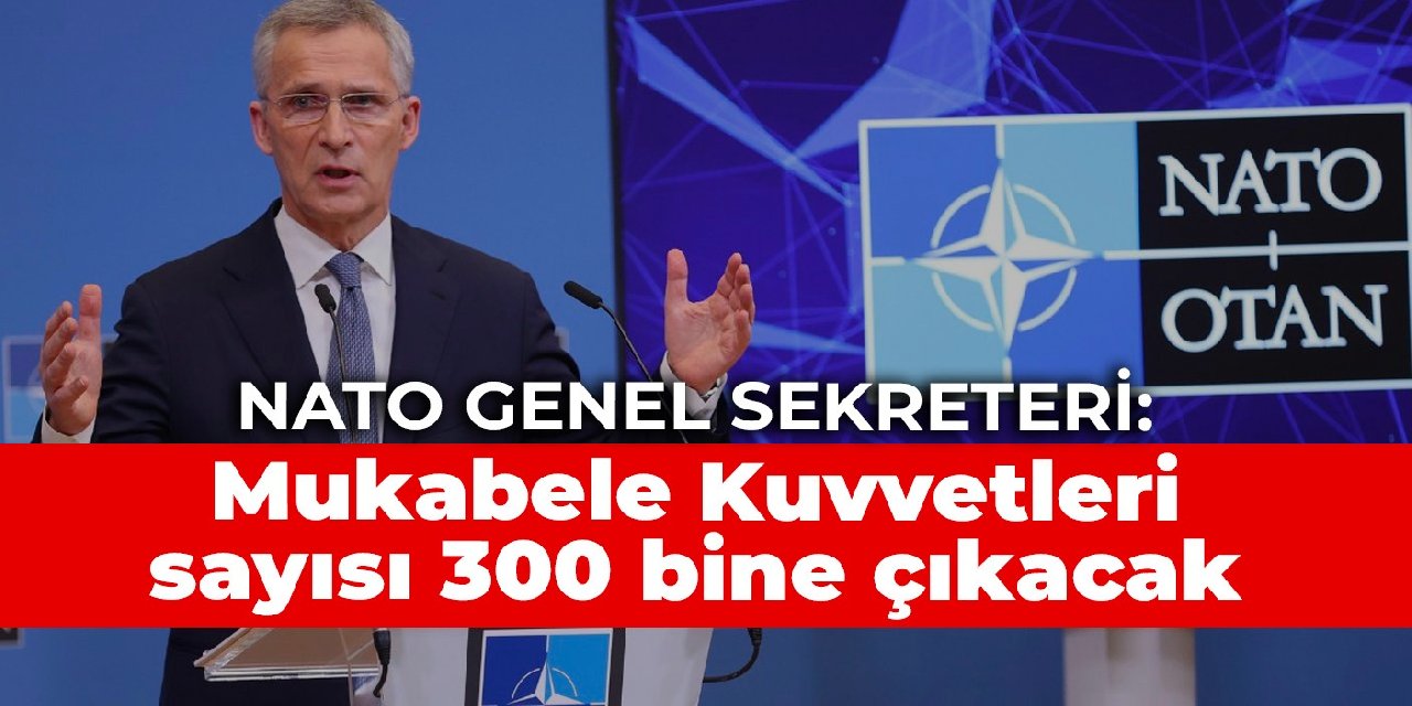 NATO Genel Sekreteri: Mukabele Kuvvetleri sayısı 300 bine çıkacak