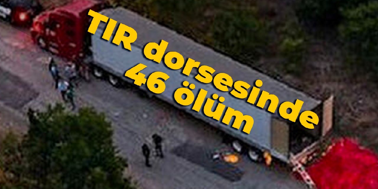 TIR dorsesinde 46 ölüm