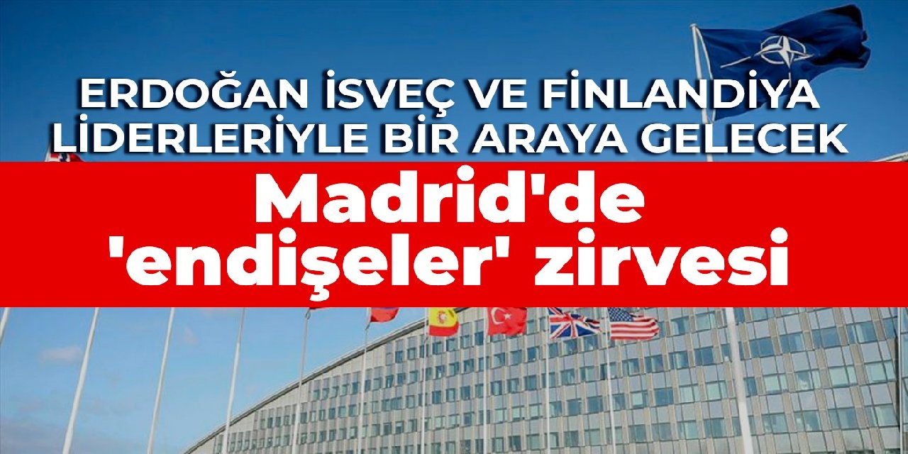 Madrid'de 'endişeler' zirvesi: Erdoğan İsveç ve Finlandiya liderleriyle bir araya gelecek