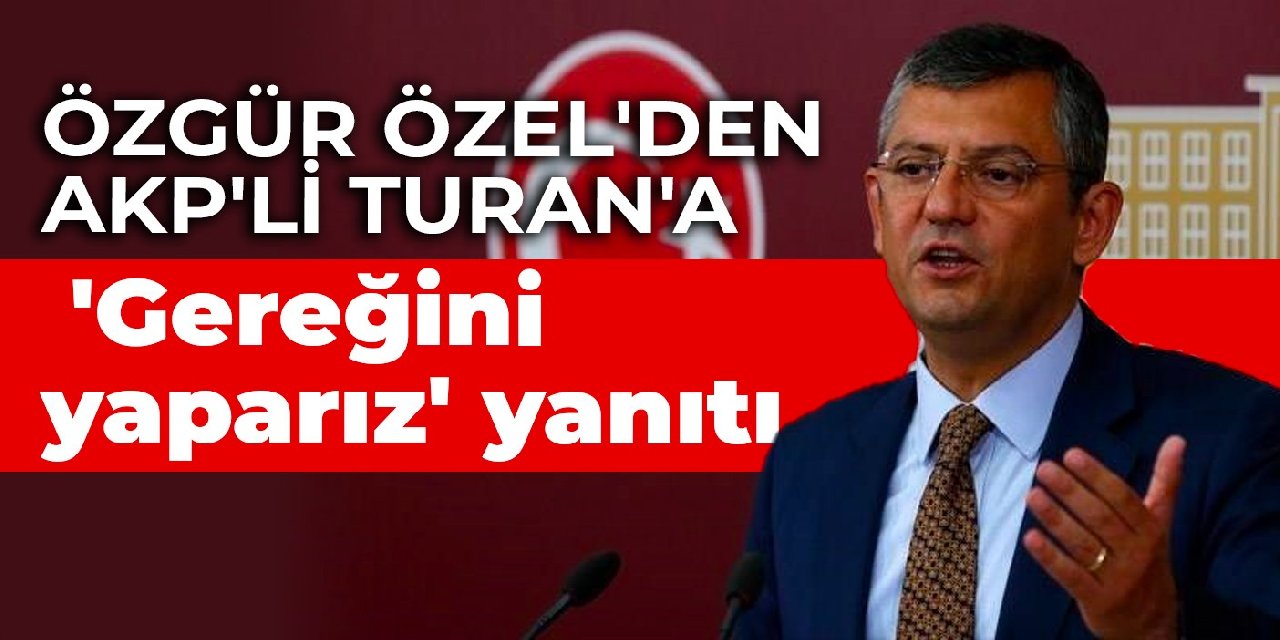 Özgür Özel'den AKP'li Turan'a 'Gereğini yaparız' yanıtı