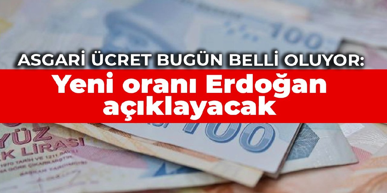 Asgari ücret bugün belli oluyor: Yeni oranı Erdoğan açıklayacak