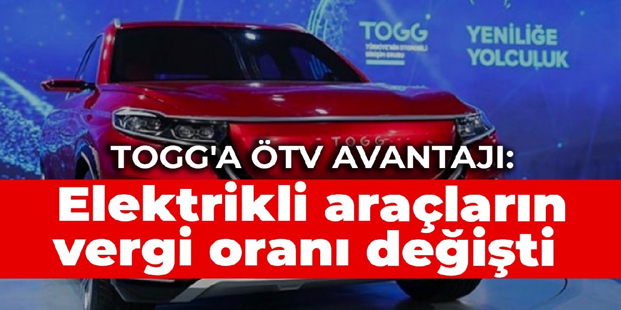 TOGG'a ÖTV avantajı: Elektrikli araçların vergi oranı değişti