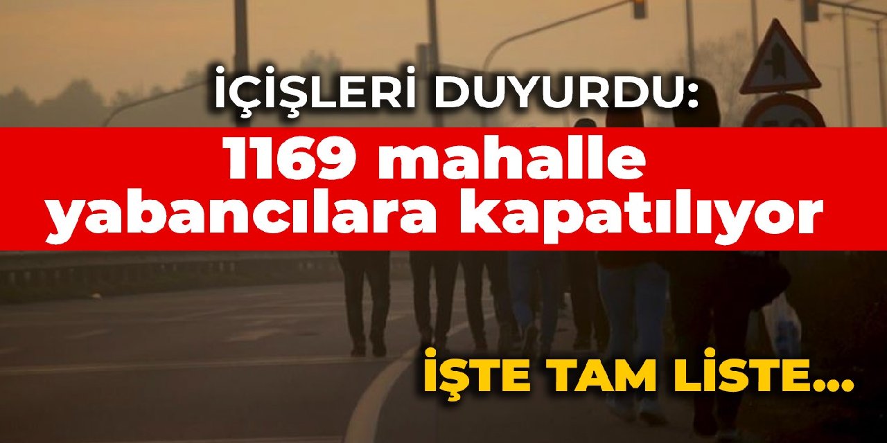İçişleri duyurdu: 1169 mahalle yabancılara kapatılıyor