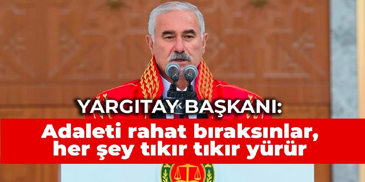 Yargıtay Başkanı'ndan avukatların basına yaptıkları açıklamalara tepki: Adaleti rahat bıraksınlar, her şey tıkır tıkır yürür