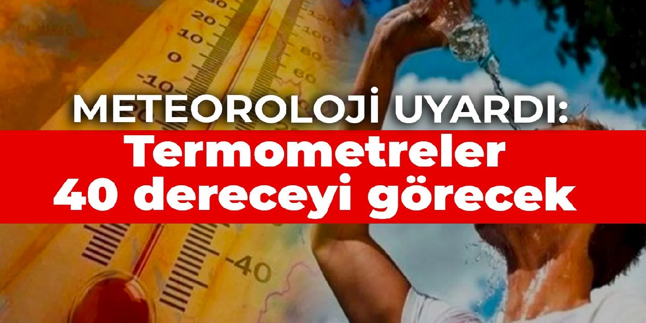 Meteoroloji uyardı: Termometreler 40 dereceyi görecek