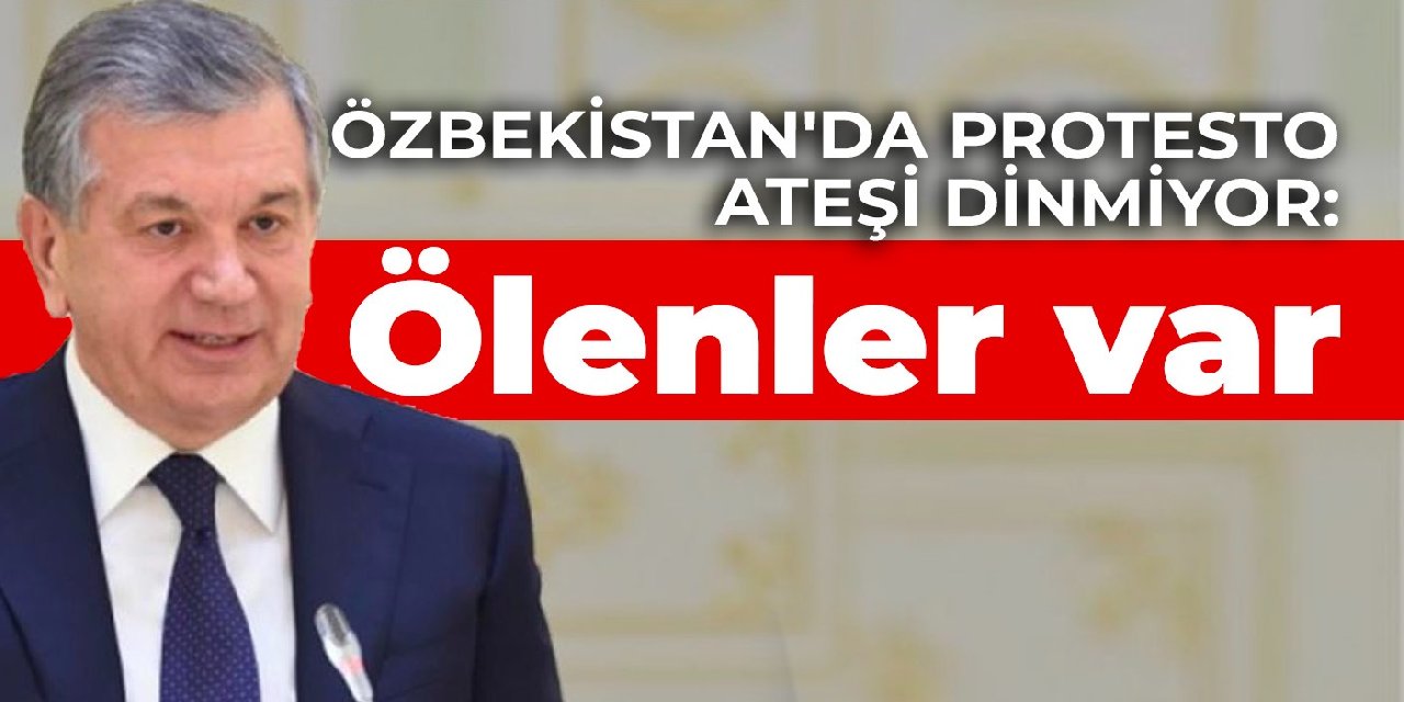 Özbekistan'da protesto ateşi dinmiyor: Ölenler var