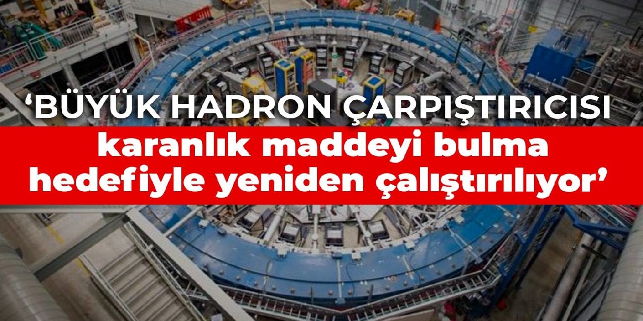 CERN: Büyük Hadron Çarpıştırıcısı karanlık maddeyi bulma hedefiyle yeniden çalıştırılıyor