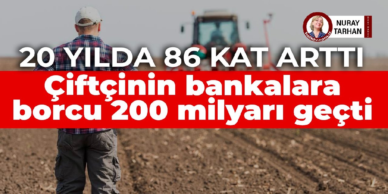 20 yılda 86 kat arttı: Çiftçinin bankalara borcu 200 milyarı geçti