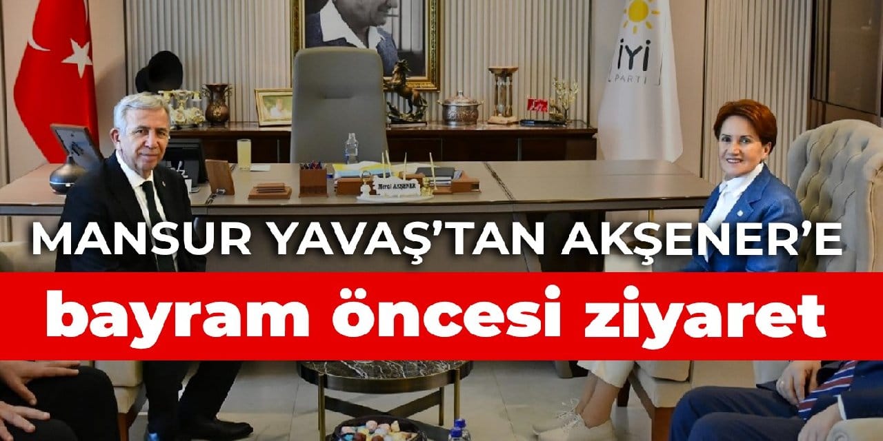 Mansur Yavaş’tan Akşener’e bayram öncesi ziyaret