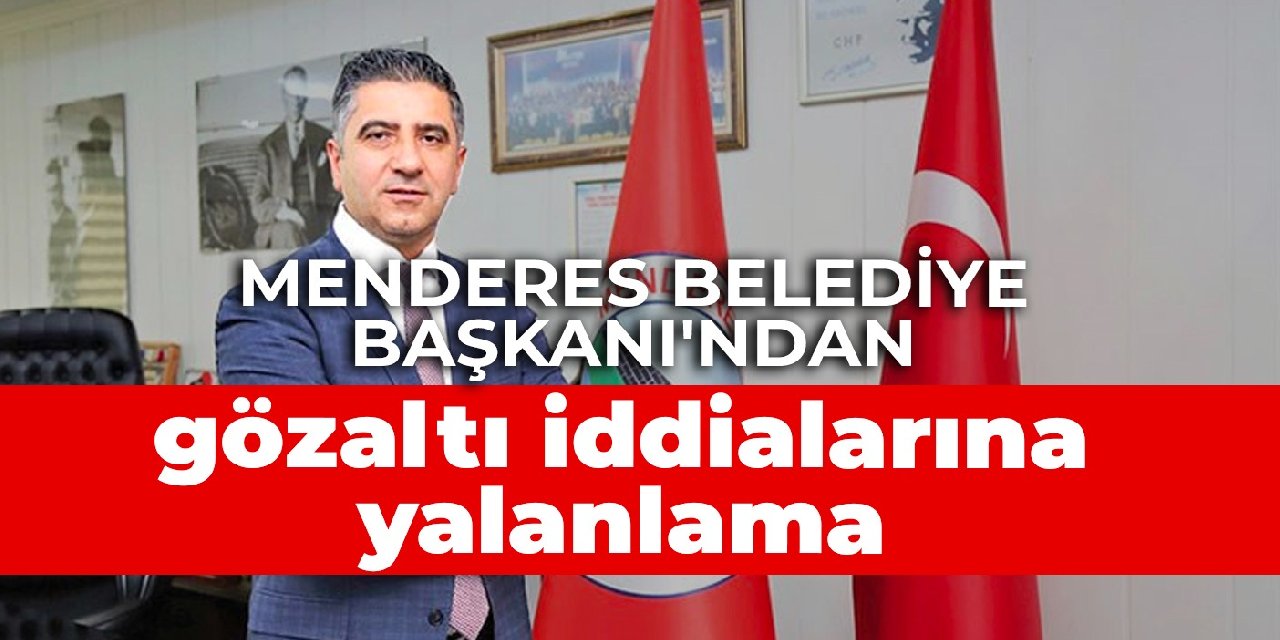 Menderes Belediye Başkanı'ndan gözaltı iddialarına yalanlama