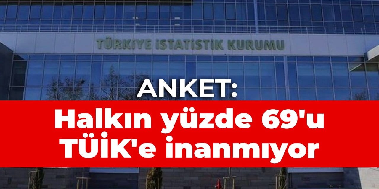 Anket: Halkın yüzde 69'u TÜİK'e inanmıyor