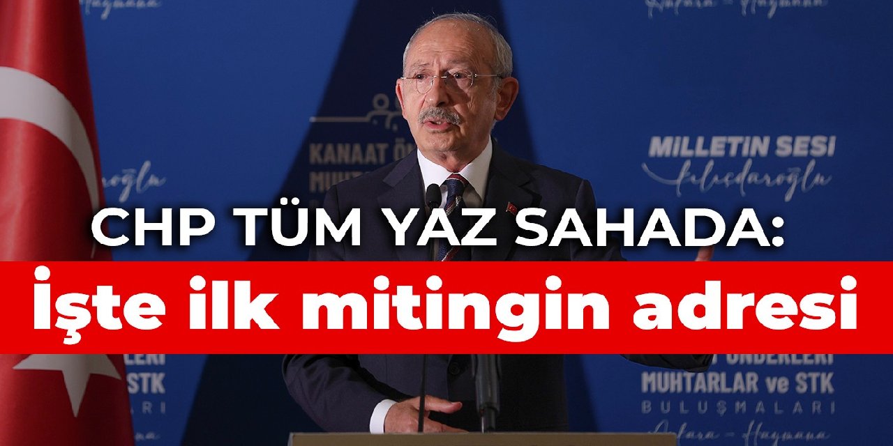 CHP tüm yaz sahada: İşte ilk mitingin adresi
