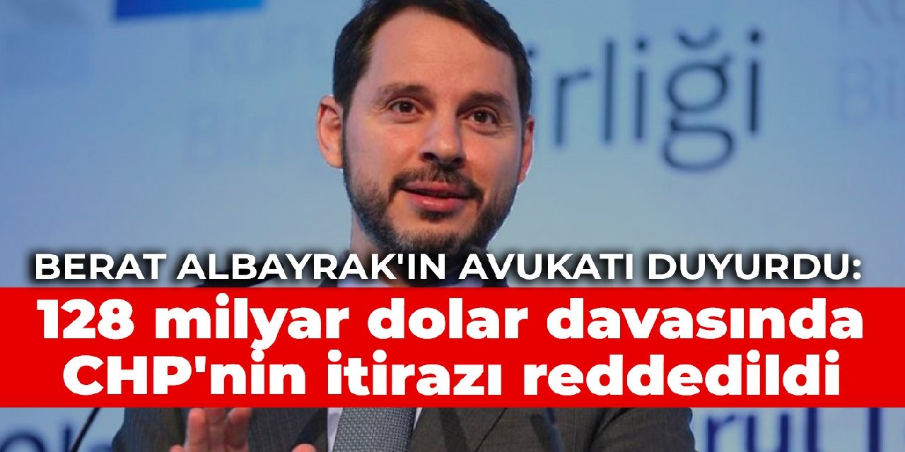 Berat Albayrak'ın avukatı duyurdu: 128 milyar dolar davasında CHP'nin itirazı reddedildi